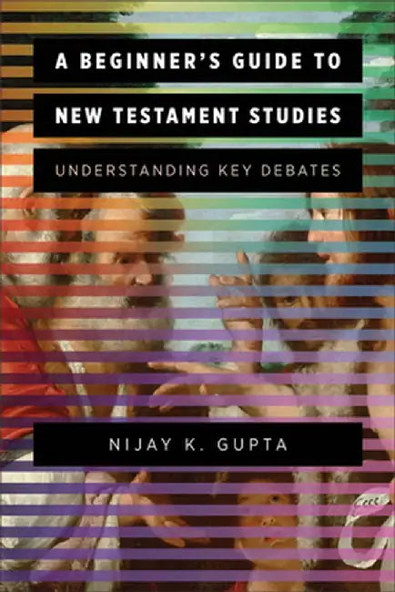 A Beginner's Guide to New Testament Studies: Understanding Key Debates by Nijay K. Gupta