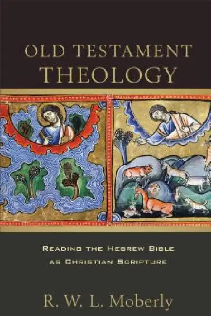 Old Testament Theology: Reading the Hebrew Bible as Christian Scripture by R. W. Moberly