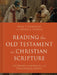 Reading the Old Testament as Christian Scripture: A Literary, Canonical, and Theological Survey by Mark S. Gignilliat