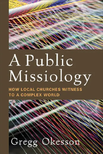 A Public Missiology: How Local Churches Witness to a Complex World by Gregg Okesson