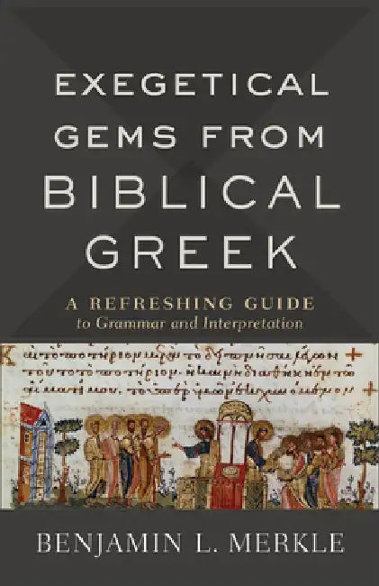 Exegetical Gems from Biblical Greek: A Refreshing Guide to Grammar and Interpretation by Benjamin L. Merkle