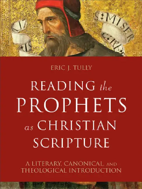 Reading the Prophets as Christian Scripture: A Literary, Canonical, and Theological Introduction by Eric J. Tully