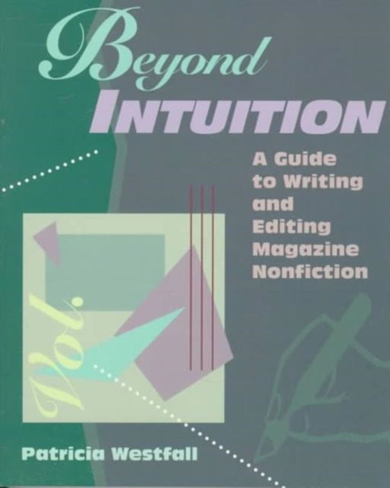Beyond Intuition: A Guide to Writing and Editing Magazine Nonfiction by Patricia Westfall