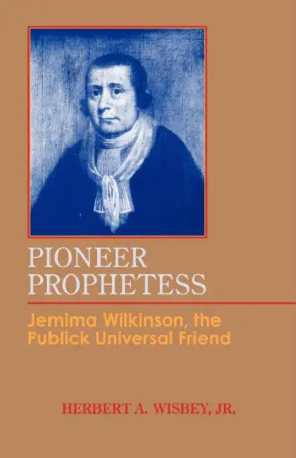 Pioneer Prophetess: Jemima Wilkinson, the Publick Universal Friend by Herbert A. Wisbey