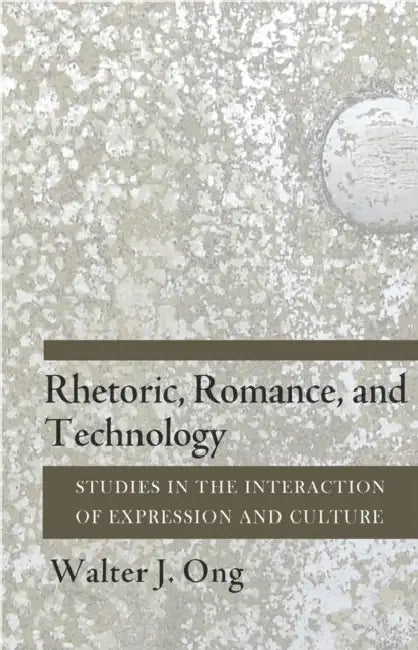 Rhetoric, Romance, and Technology: Studies in the Interaction of Expression and Culture by Walter J. Ong