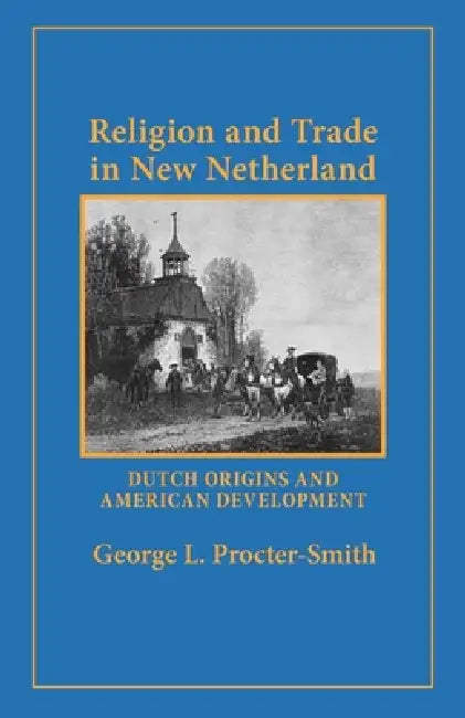 Religion and Trade in New Netherland: Dutch Origins and American Development by George L. Procter-Smith