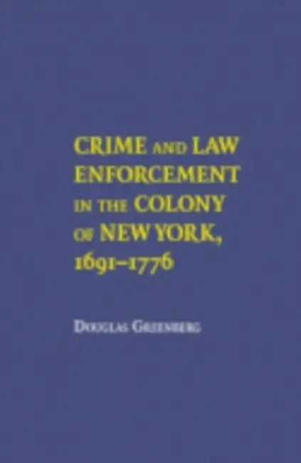 Crime and Law Enforcement in the Colony of New York, 16911776 by Douglas S. Greenberg