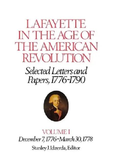 Lafayette in the Age of the American Revolution--Selected Letters and Papers, 1776-1790: December 7, 1776-March 30, 1778 by Le Marquis De Lafayette, Stanley J. Idzerda, Roger E. Smith