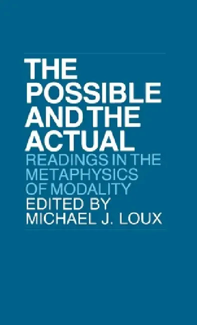 Possible and the Actual: Readings in the Metaphysics of Modality by Michael J. Loux