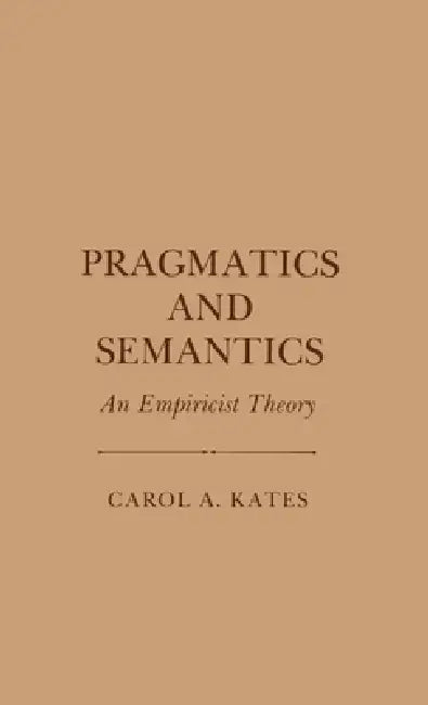 Pragmatics and Semantics: An Empiricist Theory by Carol a. Kates