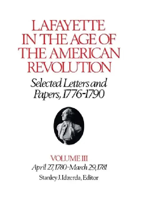 Lafayette in the Age of the American Revolution--Selected Letters and Papers, 1776-1790: April 27, 1780-March 29, 1781 by Le Marquis De Lafayette, Stanley J. Idzerda, Robert Rhodes Crout