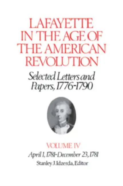 Lafayette in the Age of the American Revolution--Selected Letters and Papers, 1776-1790: April 1, 1781-December 23, 1781 by Le Marquis De Lafayette, Stanley J. Idzerda, Robert Rhodes Crout