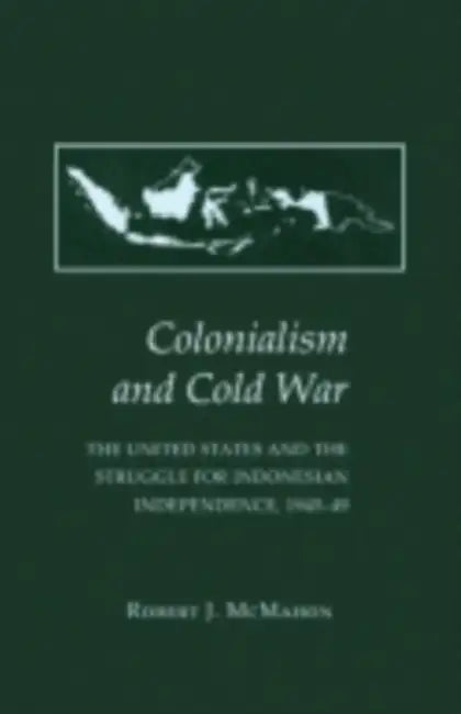 Colonialism and Cold War: The United States and the Struggle for Indonesian Independence, 1945 49 by Robert J. McMahon