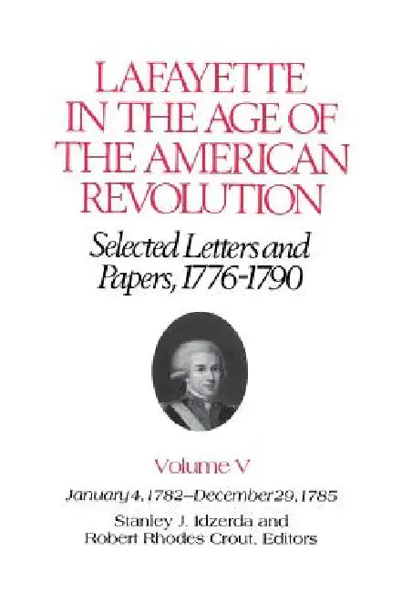 Lafayette in the Age of the American Revolution--Selected Letters and Papers, 1776-1790: January 4, 1782-December 29, 1785 by Le Marquis De Lafayette, Stanley J. Idzerda, Robert Rhodes Crout