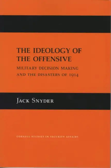 The Ideology of the Offensive: Military Decision Making and the Disasters of 1914 by Jack L. Snyder
