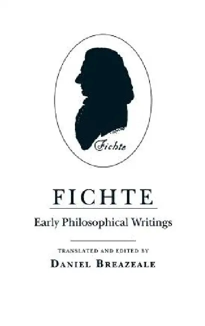 Fichte: Early Philosophical Writings by Johann Gottlieb Fichte, Daniel Breazeale