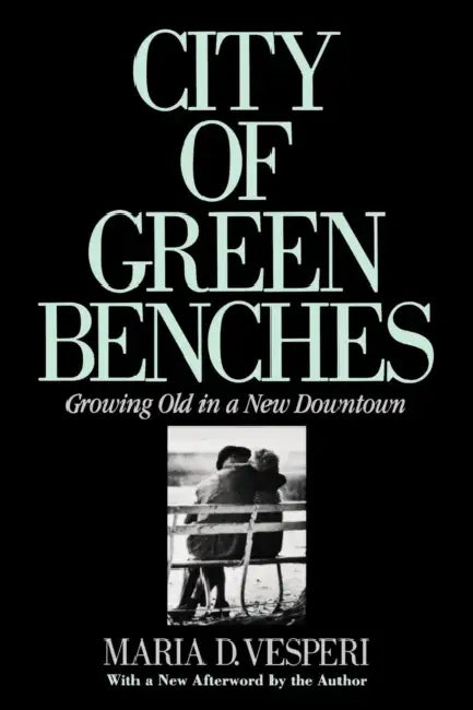 City of Green Benches: Growing Old in a New Downtown by Maria Vesperi