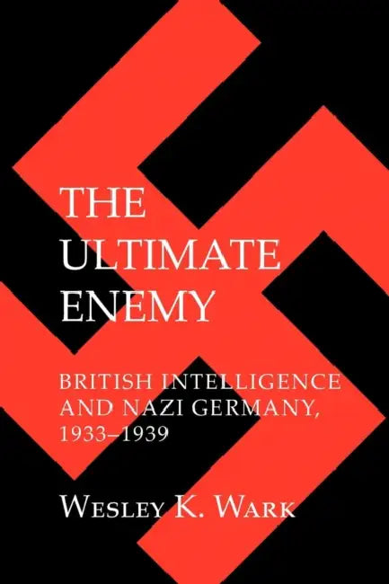 The Ultimate Enemy: British Intelligence and Nazi Germany, 1933-1939 by Wesley K. Wark