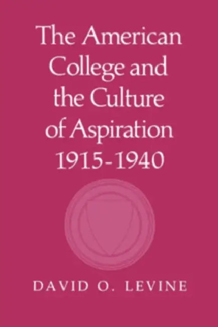 The American College and the Culture of Aspiration, 1915 1940 by David O. Levine