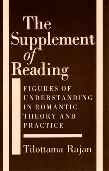 The Supplement Of Reading: Figures of Understanding in Romantic Theory and Practice by Tilottama Rajan