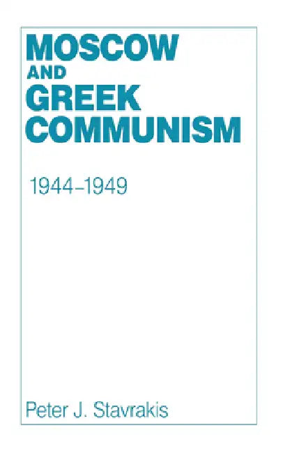 Moscow and Greek Communism, 1944-1949 by Peter J. Stavrakis