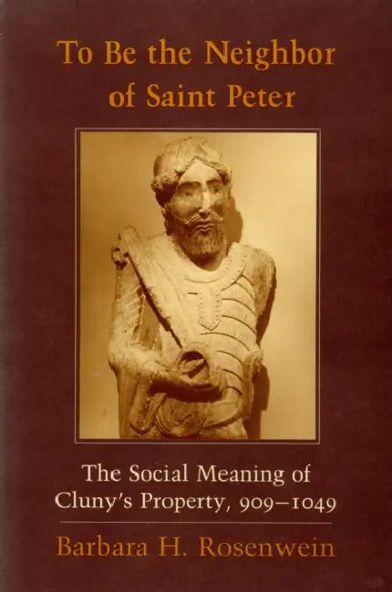 To Be the Neighbor of Saint Peter: The Social Meaning of Cluny's Property, 909 1049 by Barbara H. Rosenwein