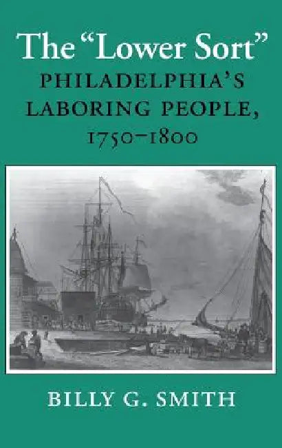 The Lower Sort: Philadelphia's Laboring People, 1750-1800 by Billy G. Smith