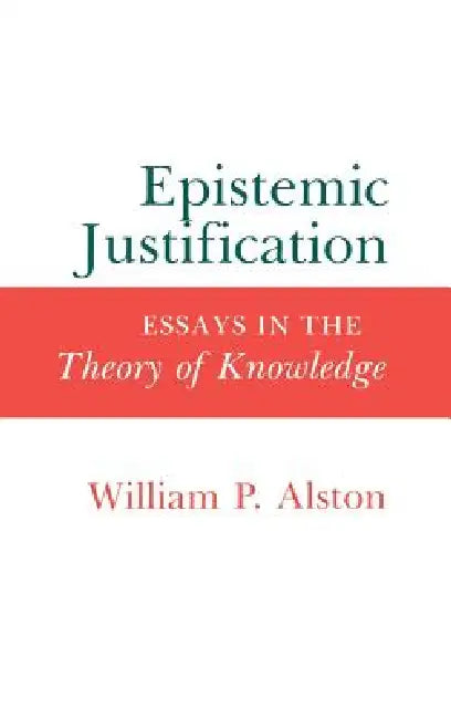 Epistemic Justification: Essays in the Theory of Knowledge by William P. Alston