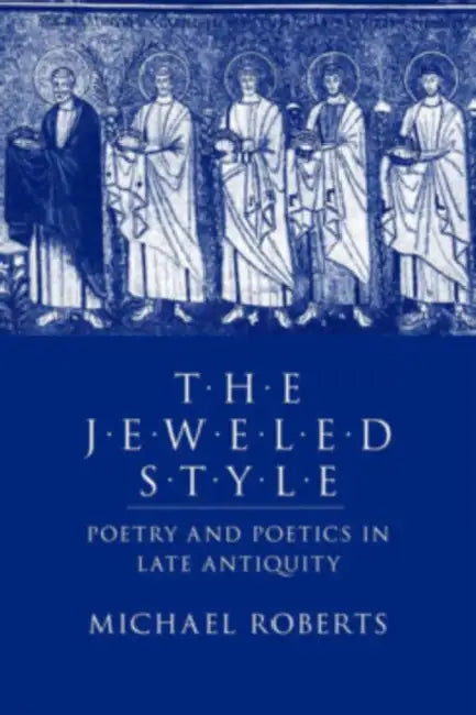 The Jeweled Style: Poetry and Poetics in Late Antiquity by Michael J. Roberts