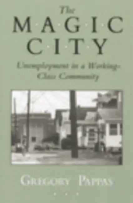 Magic City: Unemployment in a Working-Class Community by Gregory Pappas