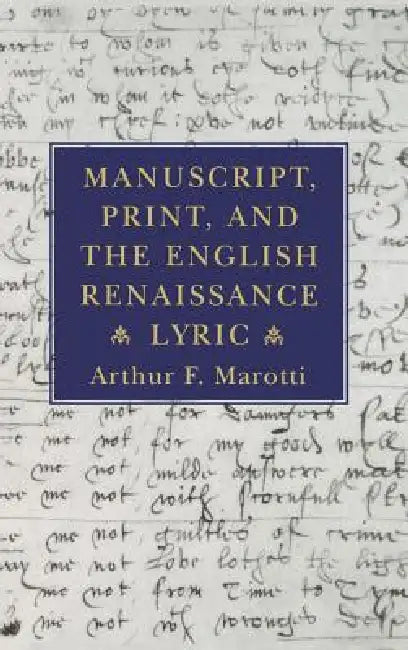Manuscript, Print, and the English Renaissance Lyric by Arthur F. Marotti