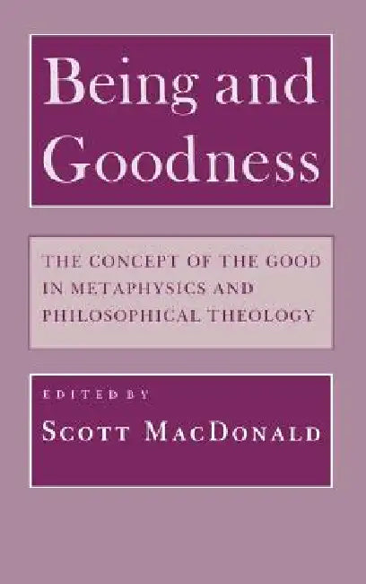 Being and Goodness: The Concept of Good in Metaphysics and Philosophical Theology by Scott MacDonald