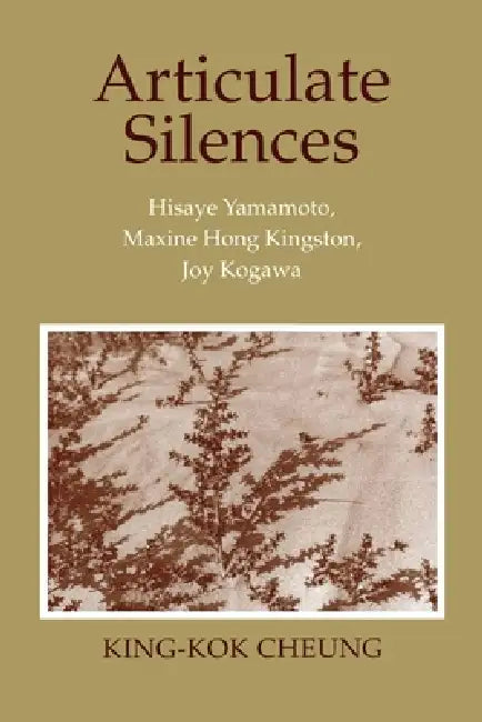 Articulate Silences: Hisaye Yamamoto, Maxine Hong Kingston, and Joy Kogewa by King-Kok Cheung