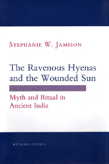 Ravenous Hyenas and the Wounded Sun: Myth and Ritual in Ancient India by Stephanie W. Jamison