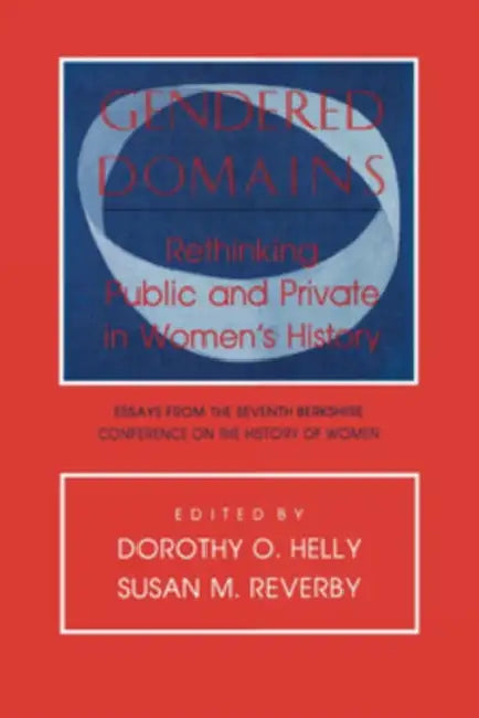 Gendered Domains: Rethinking Public and Private in Women's History by Dorothy O. Helly, Susan M. Reverby