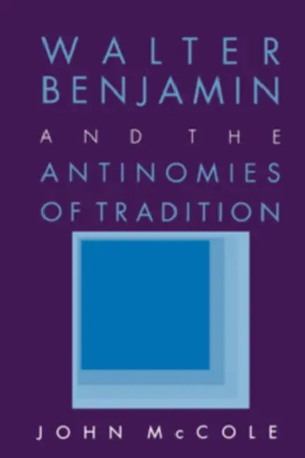 Walter Benjamin and the Antinomies of Tradition by John McCole