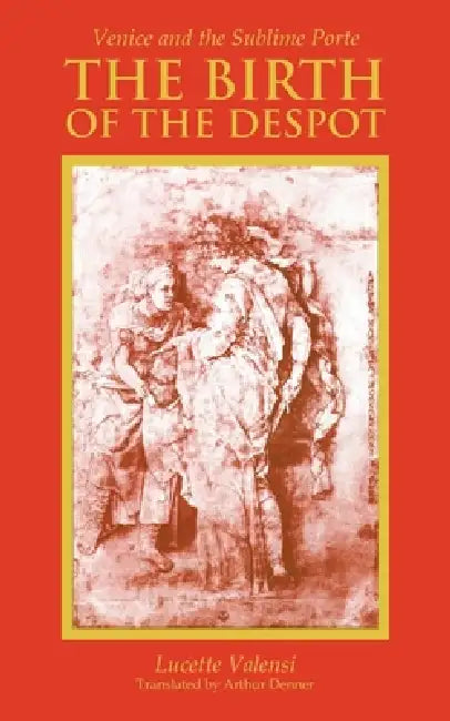 The Birth of the Despot: Venice and the Sublime Porte by Lucette Valensi, Arthur Denner