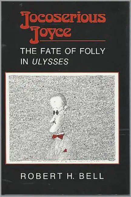 Jocoserious Joyce: Fate of Folly in Ulysses by Robert H. Bell