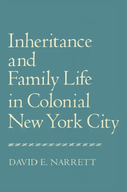 Inheritance and Family Life in Colonial New York City by David Narrett