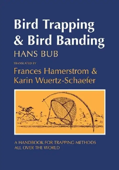 Bird Trapping and Bird Banding: A Handbook for Trapping Methods All over the World by Hans Bub, Frances Hamerstrom, Karin Wuertz-Schaefer