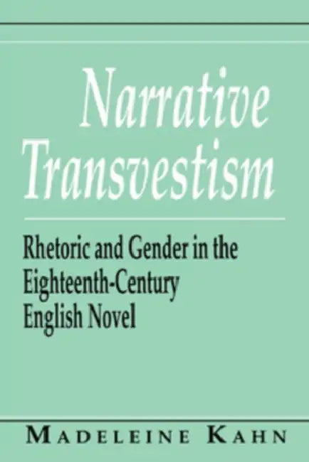Narrative Transvestism: Rhetoric and Gender in the Eighteenth-Century English Novel by Madeleine Kahn
