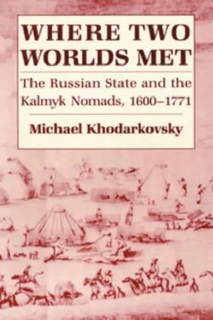 Where Two Worlds Met: The Russian State and the Kalmyk Nomads, 1600 1771 by Michael Khodarkovsky