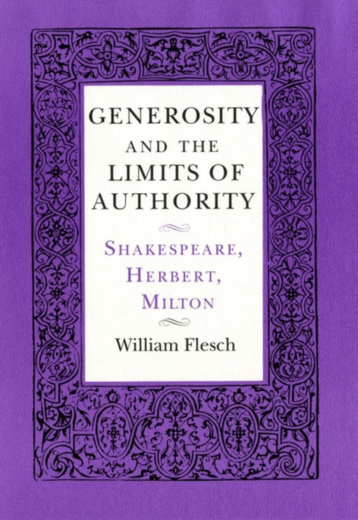 Generosity And The Limits Of Authority: Shakespeare, Herbert, Milton by William Flesch