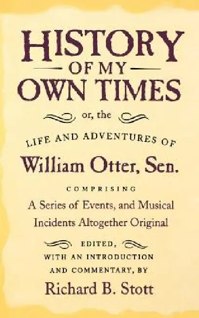 History of My Own Times; Or, the Life and Adventures of William Otter, Sen., Comprising a Series of Events, and Musical Incidents Altogether Original by William Otter, Richard B. Stott