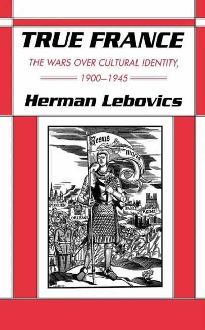True France: The Wars Over Cultural Identity, 1900-1945 by Herman Lebovics