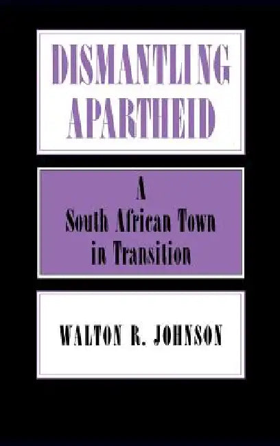 Dismantling Apartheid: A South African Town in Transition by Walton Johnson