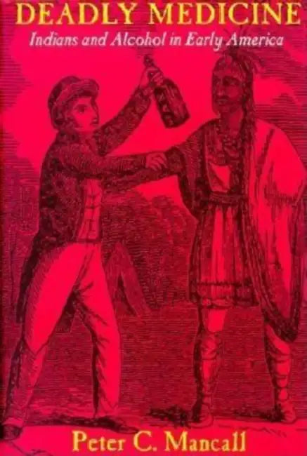 Deadly Medicine: Indians and Alcohol in Early America by Peter C. Mancall