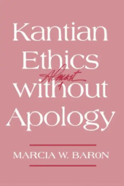 Kantian Ethics Almost Without Apology by Marcia W. Baron