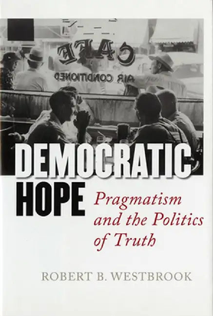 Democratic Hope: Pragmatism and the Politics of Truth by Robert B. Westbrook