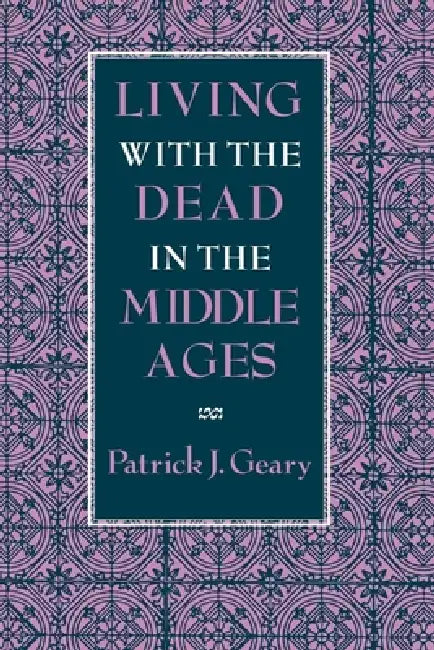 Living with the Dead in the Middle Ages by Patrick J. Geary